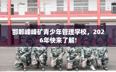 邯郸峰峰矿青少年管理学校，2026年快来了解!
