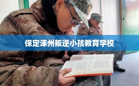 保定涿州叛逆小孩教育学校