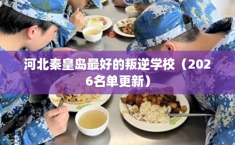 河北秦皇岛最好的叛逆学校（2026名单更新）