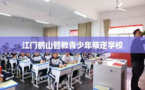 江门鹤山管教青少年叛逆学校