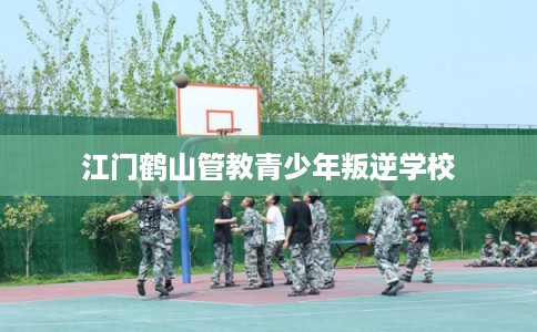 江门鹤山管教青少年叛逆学校