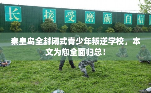 秦皇岛全封闭式青少年叛逆学校，本文为您全面归总！