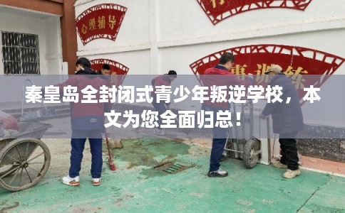 秦皇岛全封闭式青少年叛逆学校，本文为您全面归总！