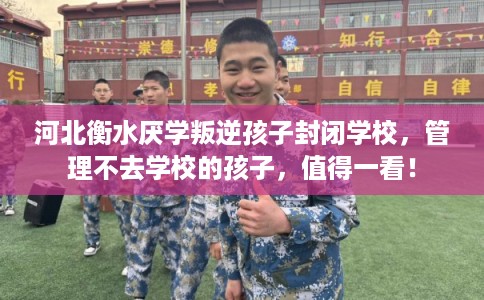 河北衡水厌学叛逆孩子封闭学校，管理不去学校的孩子，值得一看！