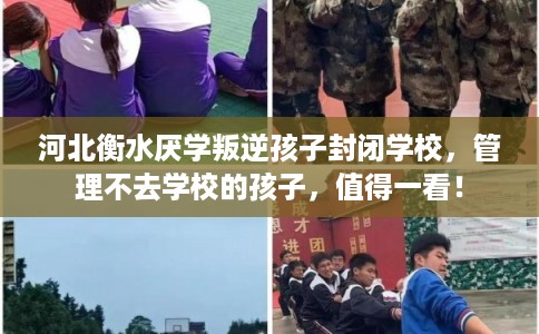 河北衡水厌学叛逆孩子封闭学校，管理不去学校的孩子，值得一看！