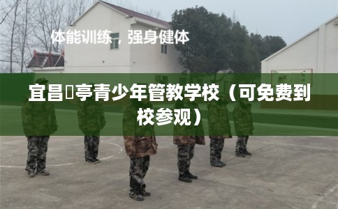宜昌猇亭青少年管教学校（可免费到校参观）