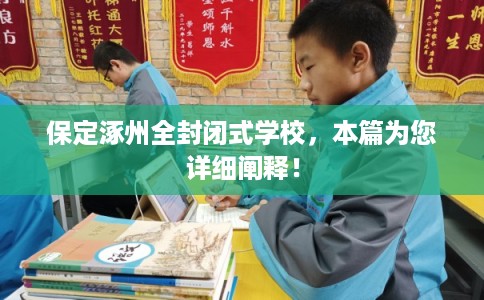 保定涿州全封闭式学校,本篇为您详细阐释! 保定涿州全封闭式学校,本篇为您详细阐释!