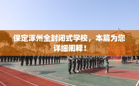 保定涿州全封闭式学校，本篇为您详细阐释！