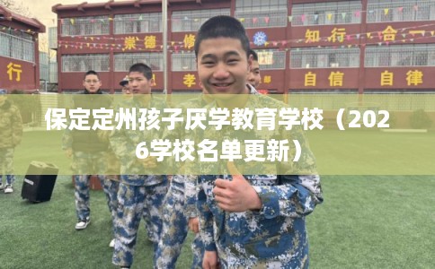 保定定州孩子厌学教育学校(2026学校名单更新) 保定定州孩子厌学教育学校(2026学校名单更新)