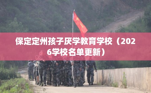 保定定州孩子厌学教育学校（2026学校名单更新）