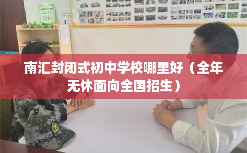 南汇封闭式初中学校哪里好（全年无休面向全国招生）