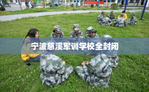 宁波慈溪军训学校全封闭 宁波慈溪军训学校全封闭