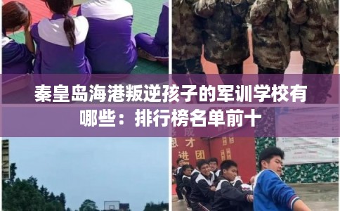 秦皇岛海港叛逆孩子的军训学校有哪些：排行榜名单前十