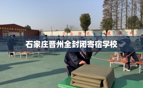 石家庄晋州全封闭寄宿学校 石家庄晋州全封闭寄宿学校