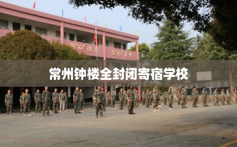 常州钟楼全封闭寄宿学校