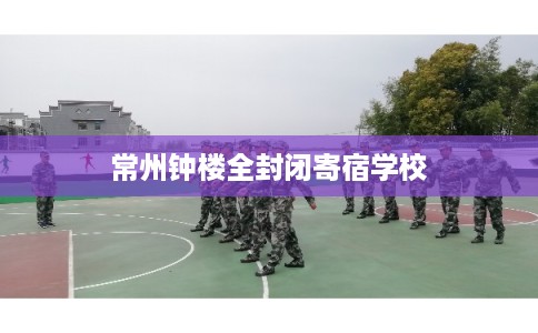 常州钟楼全封闭寄宿学校