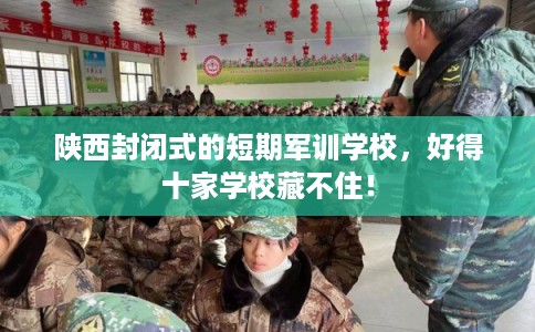 陕西封闭式的短期军训学校，好得十家学校藏不住！