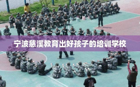 宁波慈溪教育出好孩子的培训学校 宁波慈溪教育出好孩子的培训学校