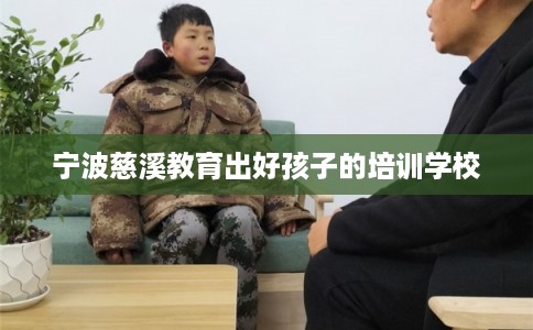 宁波慈溪教育出好孩子的培训学校