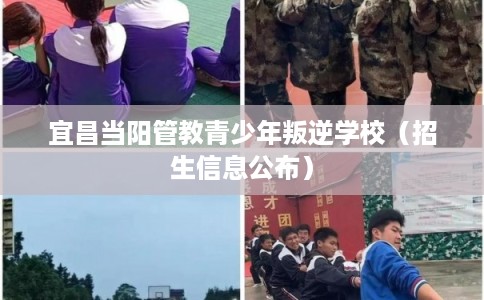 宜昌当阳管教青少年叛逆学校（招生信息公布）
