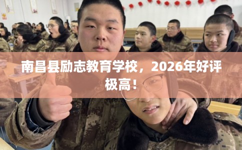 南昌县励志教育学校,2026年好评极高! 南昌县励志教育学校,2026年好评极高!
