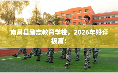 南昌县励志教育学校，2026年好评极高！