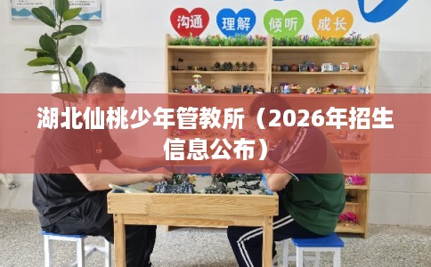 湖北仙桃少年管教所（2026年招生信息公布）