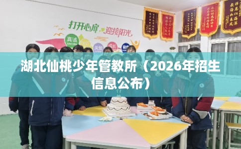 湖北仙桃少年管教所（2026年招生信息公布）