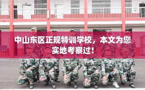 中山东区正规特训学校，本文为您实地考察过！