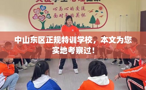 中山东区正规特训学校，本文为您实地考察过！