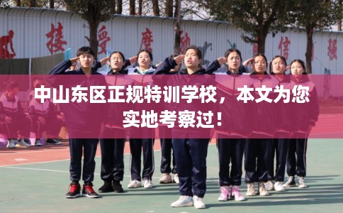 中山东区正规特训学校，本文为您实地考察过！
