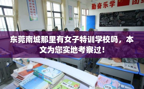 东莞南城那里有女子特训学校吗，本文为您实地考察过！