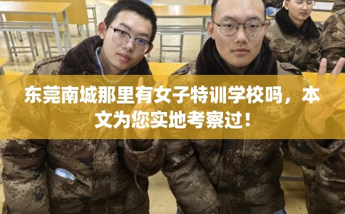 东莞南城那里有女子特训学校吗，本文为您实地考察过！