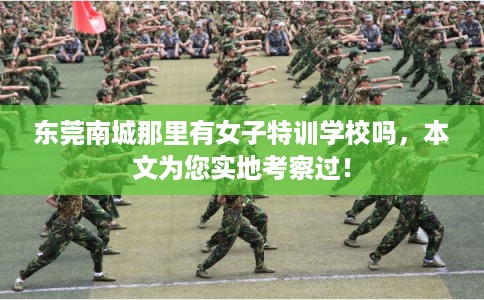 东莞南城那里有女子特训学校吗，本文为您实地考察过！
