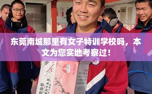 东莞南城那里有女子特训学校吗，本文为您实地考察过！
