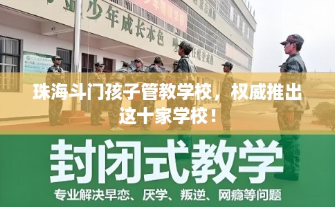 珠海斗门孩子管教学校，权威推出这十家学校！