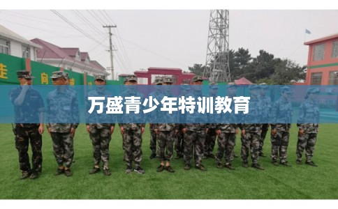 万盛青少年特训教育 万盛青少年特训教育