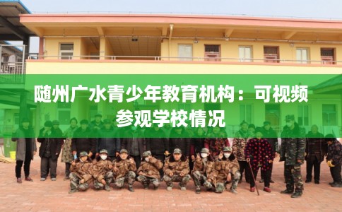 随州广水青少年教育机构：可视频参观学校情况