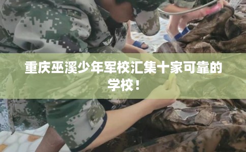 重庆巫溪少年军校汇集十家可靠的学校！