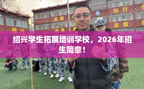 绍兴学生拓展培训学校，2026年招生简章！