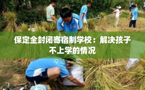 保定全封闭寄宿制学校：解决孩子不上学的情况