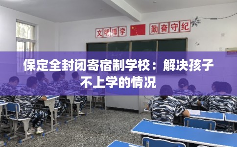保定全封闭寄宿制学校：解决孩子不上学的情况