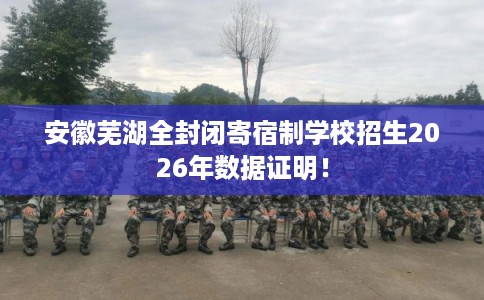 安徽芜湖全封闭寄宿制学校招生2026年数据证明！