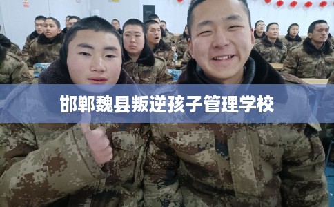邯郸魏县叛逆孩子管理学校 邯郸魏县叛逆孩子管理学校