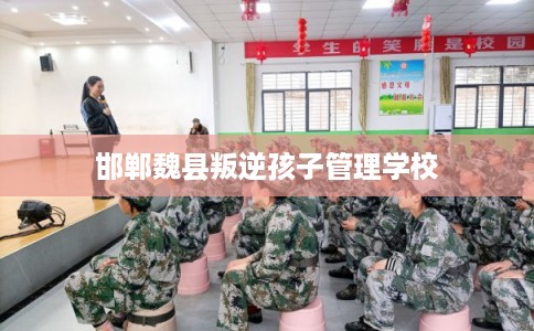 邯郸魏县叛逆孩子管理学校