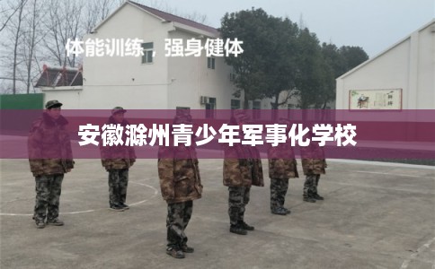 安徽滁州青少年军事化学校 安徽滁州青少年军事化学校
