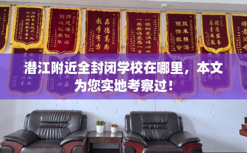 潜江附近全封闭学校在哪里,本文为您实地考察过! 潜江附近全封闭学校在哪里,本文为您实地考察过!