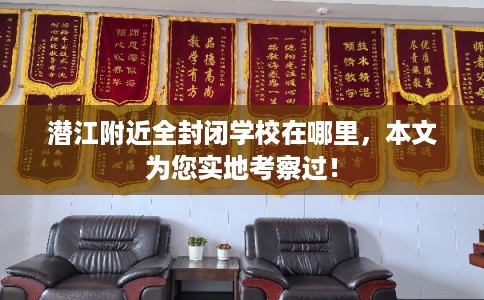 潜江附近全封闭学校在哪里，本文为您实地考察过！