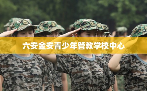 六安金安青少年管教学校中心