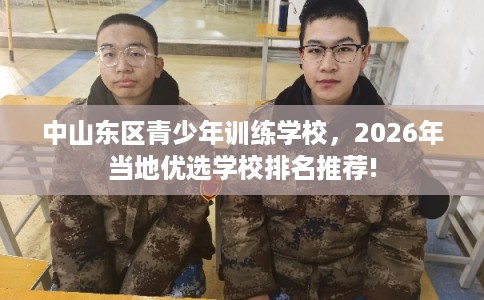 中山东区青少年训练学校，2026年当地优选学校排名推荐!
